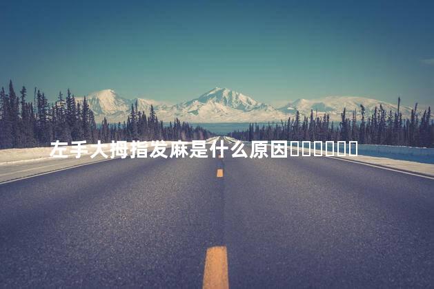 左手大拇指发麻是什么原因？